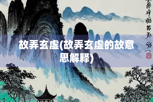 故弄玄虚(故弄玄虚的故意思解释)