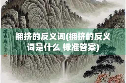 拥挤的反义词(拥挤的反义词是什么 标准答案)