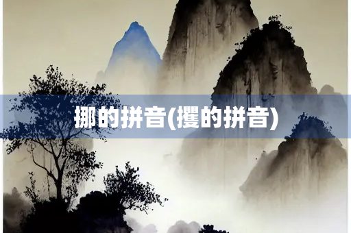挪的拼音(攫的拼音)