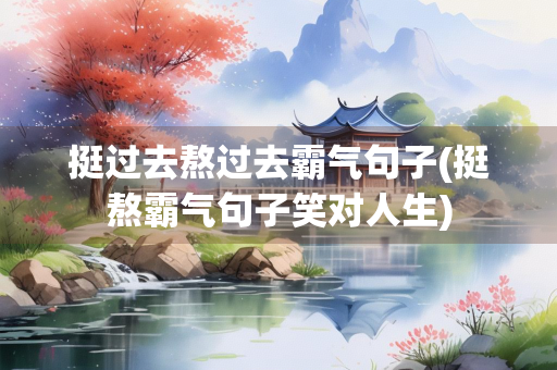 挺过去熬过去霸气句子(挺熬霸气句子笑对人生)