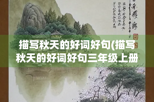 描写秋天的好词好句(描写秋天的好词好句三年级上册语文)