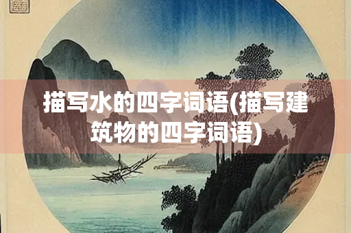 描写水的四字词语(描写建筑物的四字词语)