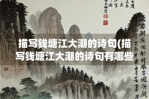 描写钱塘江大潮的诗句(描写钱塘江大潮的诗句有哪些)