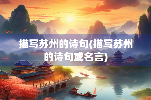 描写苏州的诗句(描写苏州的诗句或名言)