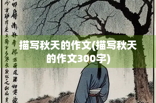 描写秋天的作文(描写秋天的作文300字)