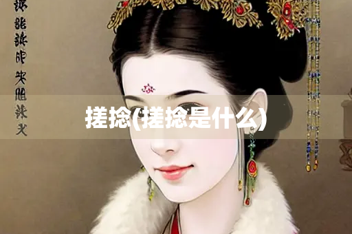 搓捻(搓捻是什么) 搓捻(搓捻是什么)