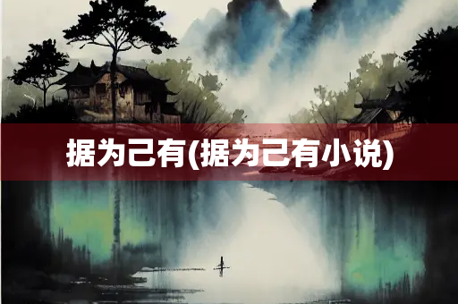 据为己有(据为己有小说) 据为己有(据为己有小说)