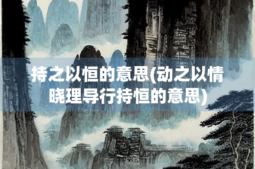 持之以恒的意思(动之以情晓理导行持恒的意思)