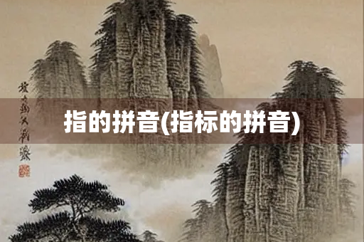指的拼音(指标的拼音) 指的拼音(指标的拼音)