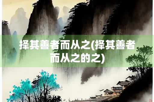 择其善者而从之(择其善者而从之的之)
