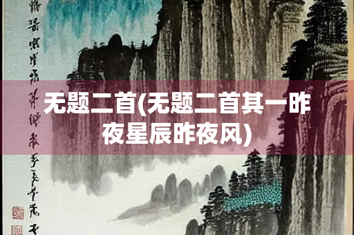 无题二首(无题二首其一昨夜星辰昨夜风)