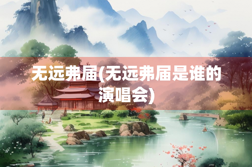 无远弗届(无远弗届是谁的演唱会) 无远弗届(无远弗届是谁的演唱会)