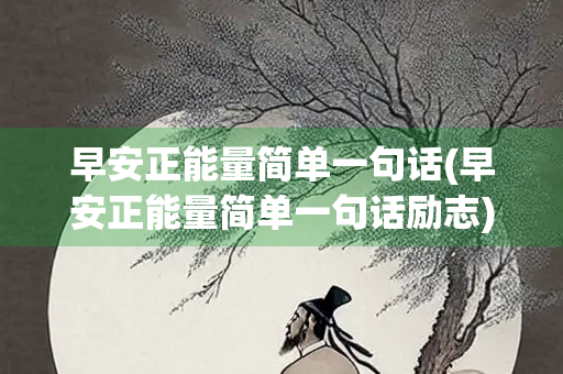 早安正能量简单一句话(早安正能量简单一句话励志)