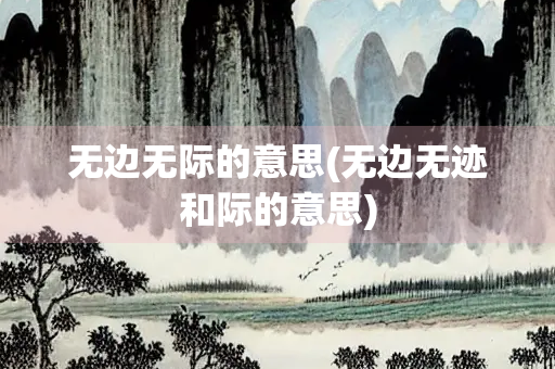 无边无际的意思(无边无迹和际的意思)
