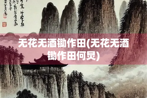 无花无酒锄作田(无花无酒锄作田何炅)