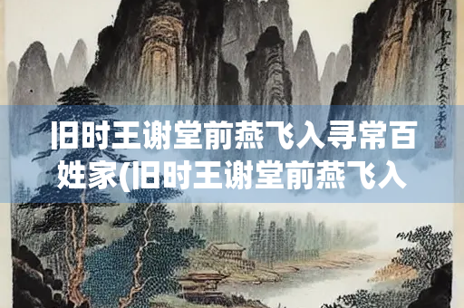 旧时王谢堂前燕飞入寻常百姓家(旧时王谢堂前燕飞入寻常百姓家出自哪首诗)