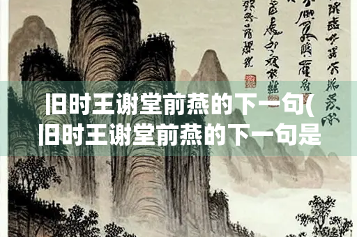 旧时王谢堂前燕的下一句(旧时王谢堂前燕的下一句是啥?) 旧时王谢堂前燕的下一句(旧时王谢堂前燕的下一句是啥?)