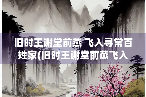 旧时王谢堂前燕 飞入寻常百姓家(旧时王谢堂前燕飞入寻常百姓家表达的情感)