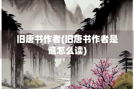 旧唐书作者(旧唐书作者是谁怎么读)