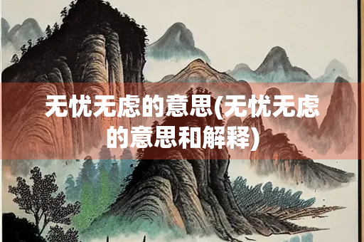 无忧无虑的意思(无忧无虑的意思和解释)