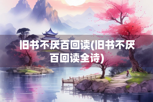 旧书不厌百回读(旧书不厌百回读全诗) 旧书不厌百回读(旧书不厌百回读全诗)