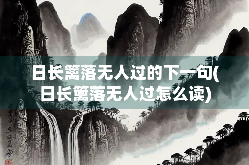 日长篱落无人过的下一句(日长篱落无人过怎么读) 日长篱落无人过的下一句(日长篱落无人过怎么读)