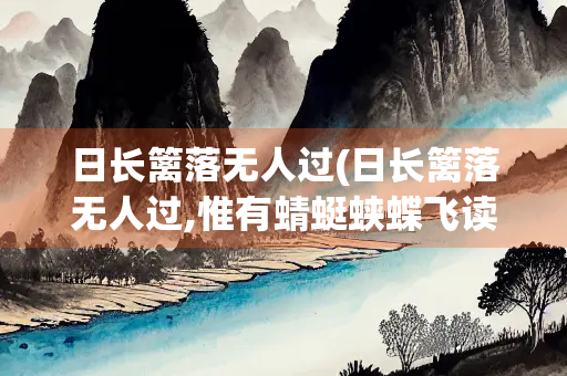 日长篱落无人过(日长篱落无人过,惟有蜻蜓蛱蝶飞读音)