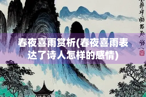 春夜喜雨赏析(春夜喜雨表达了诗人怎样的感情) 春夜喜雨赏析(春夜喜雨表达了诗人怎样的感情)