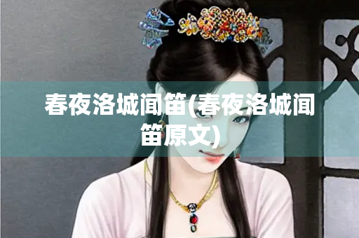 春夜洛城闻笛(春夜洛城闻笛原文) 春夜洛城闻笛(春夜洛城闻笛原文)