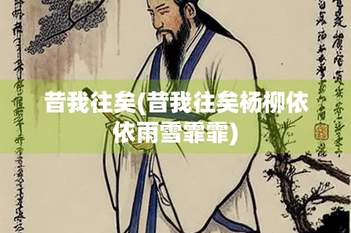 昔我往矣(昔我往矣杨柳依依雨雪霏霏) 昔我往矣(昔我往矣杨柳依依雨雪霏霏)
