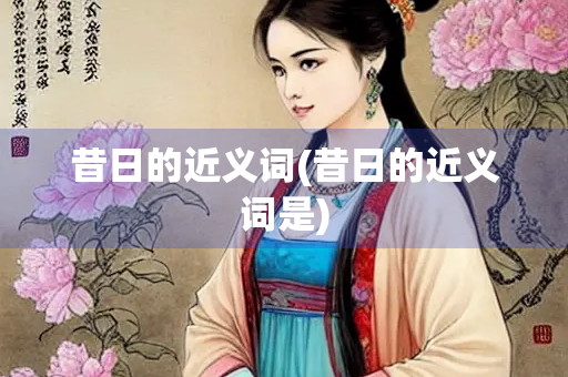 昔日的近义词(昔日的近义词是)