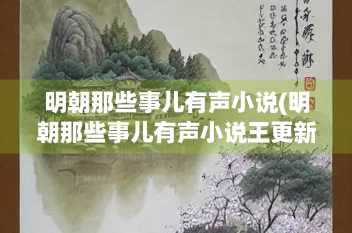 明朝那些事儿有声小说(明朝那些事儿有声小说王更新播讲) 明朝那些事儿有声小说(明朝那些事儿有声小说王更新播讲)