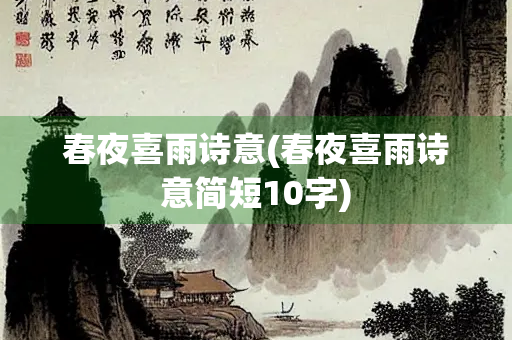 春夜喜雨诗意(春夜喜雨诗意简短10字) 春夜喜雨诗意(春夜喜雨诗意简短10字)