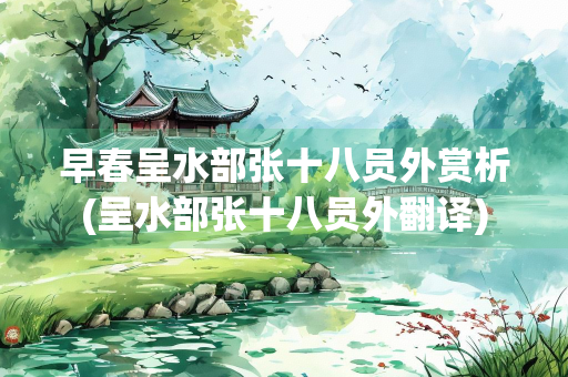 早春呈水部张十八员外赏析(呈水部张十八员外翻译)