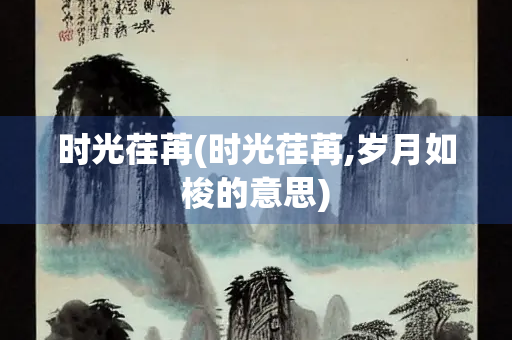 时光荏苒(时光荏苒,岁月如梭的意思)