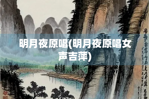明月夜原唱(明月夜原唱女声吉萍)