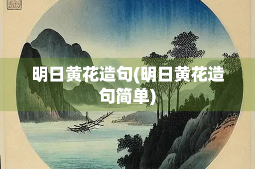 明日黄花造句(明日黄花造句简单)