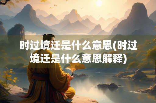 时过境迁是什么意思(时过境迁是什么意思解释)