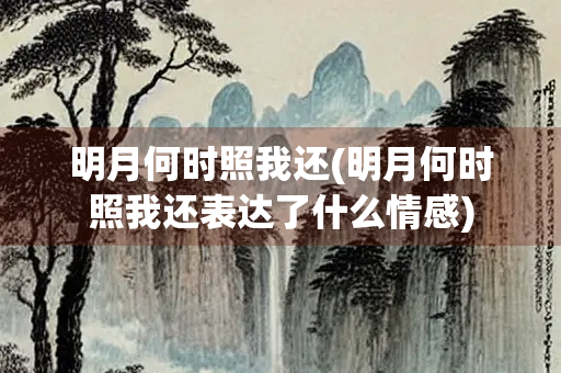 明月何时照我还(明月何时照我还表达了什么情感)