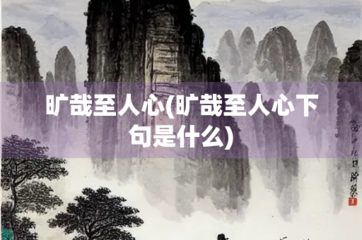旷哉至人心(旷哉至人心下句是什么)