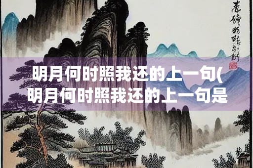 明月何时照我还的上一句(明月何时照我还的上一句是啥)