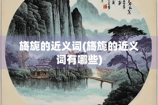 旖旎的近义词(旖旎的近义词有哪些)