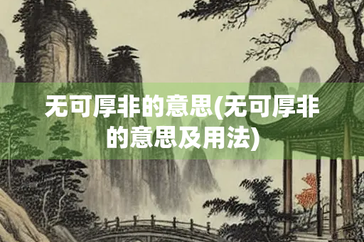 无可厚非的意思(无可厚非的意思及用法)