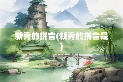 新秀的拼音(新秀的拼音是)