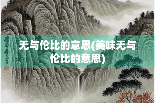 无与伦比的意思(美味无与伦比的意思)