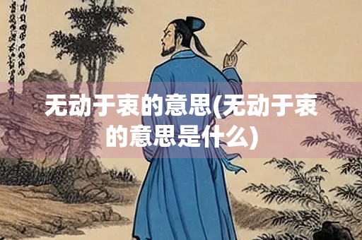 无动于衷的意思(无动于衷的意思是什么)