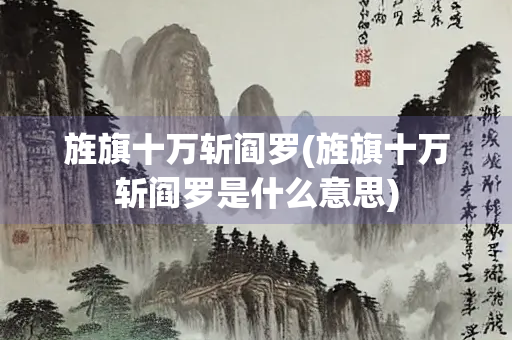 旌旗十万斩阎罗(旌旗十万斩阎罗是什么意思) 旌旗十万斩阎罗(旌旗十万斩阎罗是什么意思)