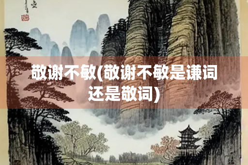 敬谢不敏(敬谢不敏是谦词还是敬词)