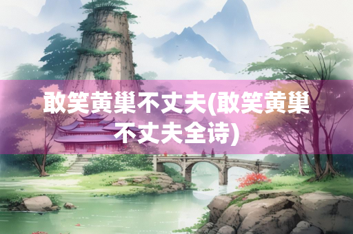 敢笑黄巢不丈夫(敢笑黄巢不丈夫全诗) 敢笑黄巢不丈夫(敢笑黄巢不丈夫全诗)