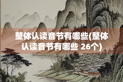 整体认读音节有哪些(整体认读音节有哪些 26个) 整体认读音节有哪些(整体认读音节有哪些 26个)